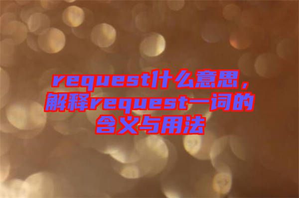 request什么意思，解釋request一詞的含義與用法