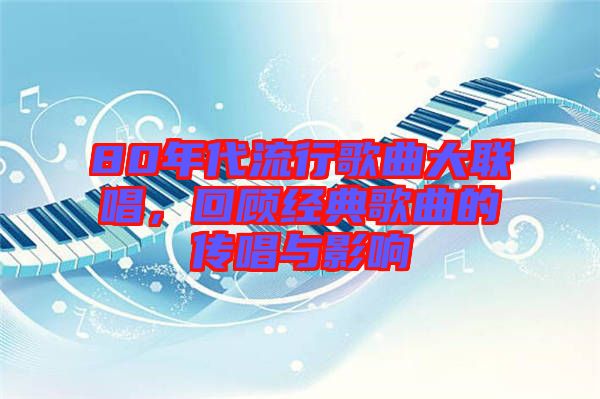 80年代流行歌曲大聯唱，回顧經典歌曲的傳唱與影響
