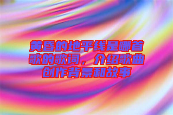 黃昏的地平線是哪首歌的歌詞，介紹歌曲創作背景和故事