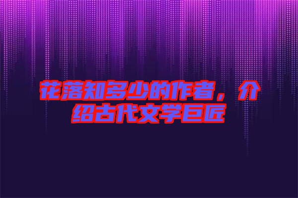 花落知多少的作者，介紹古代文學(xué)巨匠