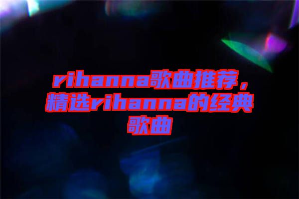 rihanna歌曲推薦，精選rihanna的經典歌曲