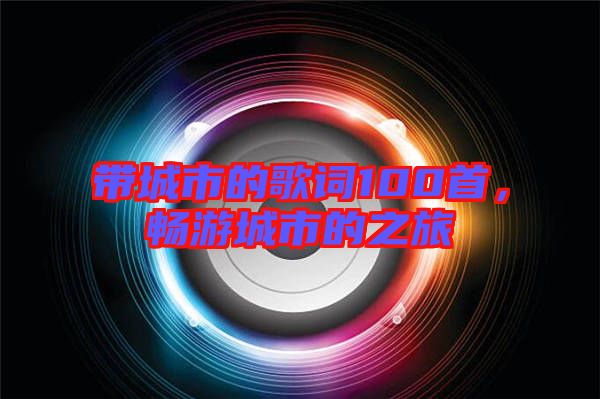 帶城市的歌詞100首，暢游城市的之旅