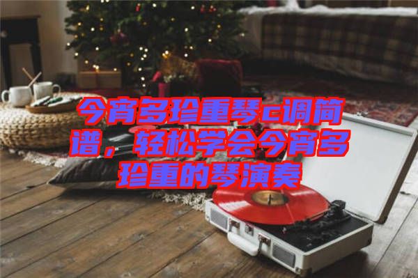 今宵多珍重琴c調(diào)簡譜，輕松學(xué)會(huì)今宵多珍重的琴演奏