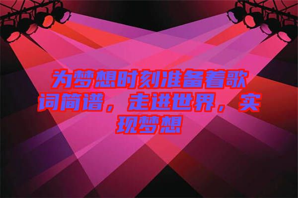 為夢想時(shí)刻準(zhǔn)備著歌詞簡譜，走進(jìn)世界，實(shí)現(xiàn)夢想