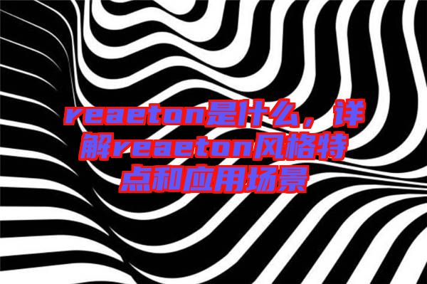 reaeton是什么，詳解reaeton風(fēng)格特點(diǎn)和應(yīng)用場(chǎng)景