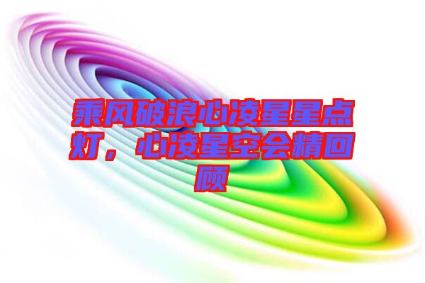 乘風破浪心凌星星點燈，心凌星空會精回顧