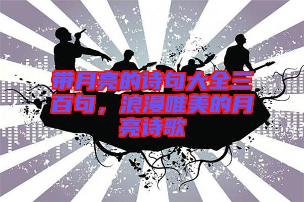 帶月亮的詩句大全三百句，浪漫唯美的月亮詩歌