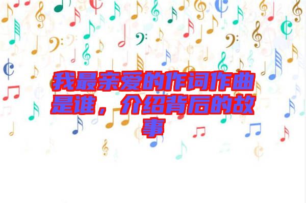 我最親愛的作詞作曲是誰，介紹背后的故事