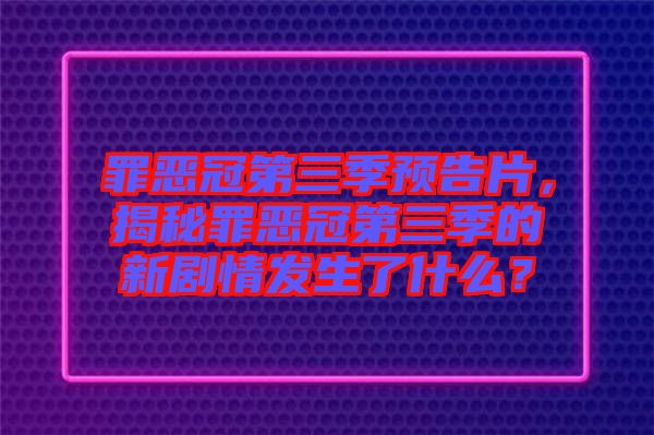 罪惡冠第三季預告片，揭秘罪惡冠第三季的新劇情發生了什么？