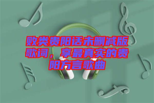 敗類貴陽話未刪減版歌詞，享最真實的貴陽方言歌曲