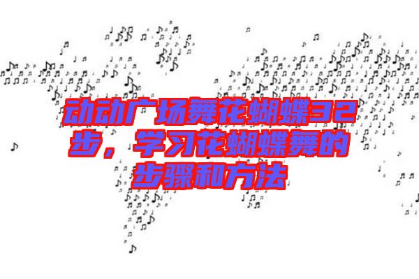 動(dòng)動(dòng)廣場(chǎng)舞花蝴蝶32步，學(xué)習(xí)花蝴蝶舞的步驟和方法