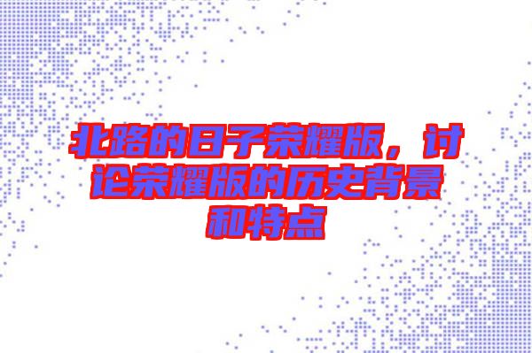 北路的日子榮耀版，討論榮耀版的歷史背景和特點