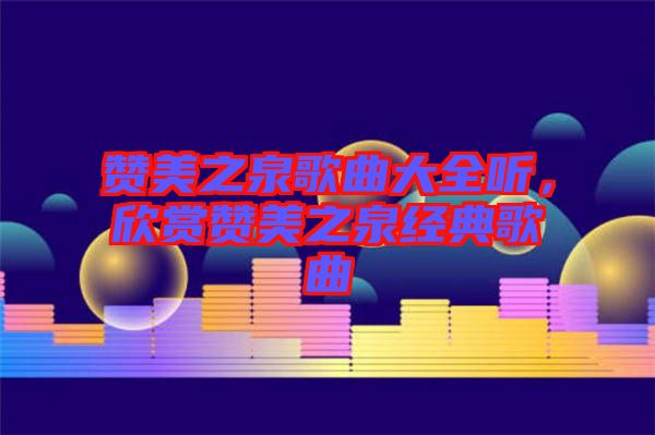 贊美之泉歌曲大全聽，欣賞贊美之泉經典歌曲