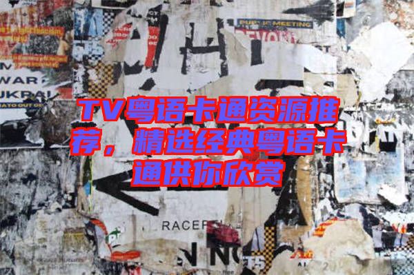 TV粵語(yǔ)卡通資源推薦，精選經(jīng)典粵語(yǔ)卡通供你欣賞