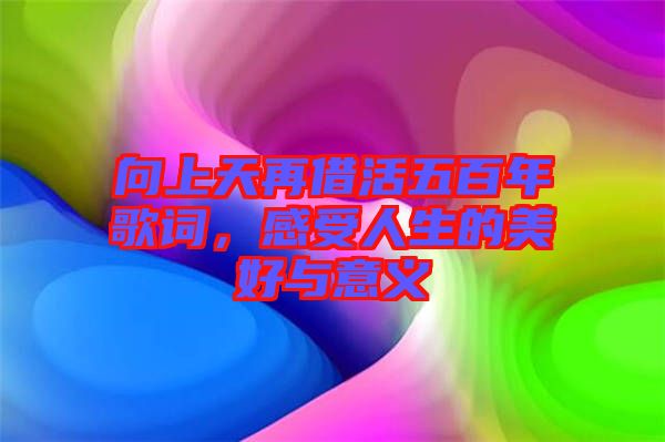 向上天再借活五百年歌詞，感受人生的美好與意義