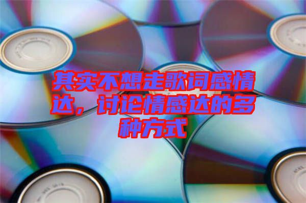 其實不想走歌詞感情達，討論情感達的多種方式