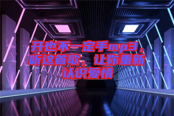 開也不一定手mp3，聽這首歌，讓你重新認識愛情