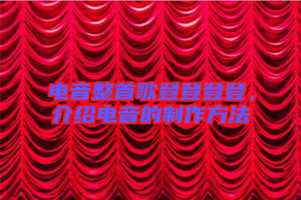 電音整首歌登登登登，介紹電音的制作方法