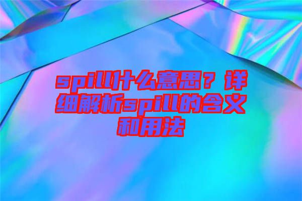 spill什么意思？詳細解析spill的含義和用法