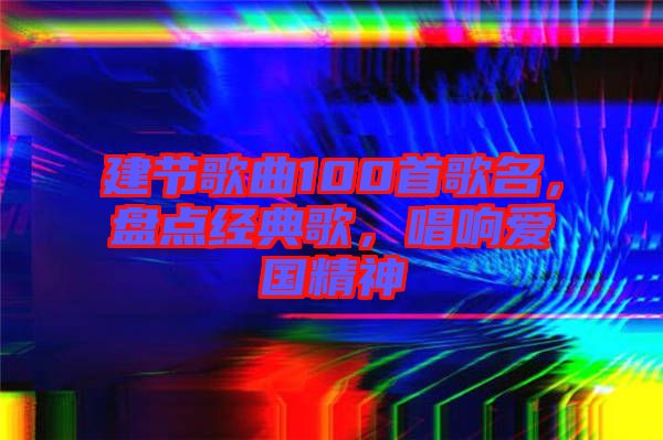 建節歌曲100首歌名，盤點經典歌，唱響愛國精神