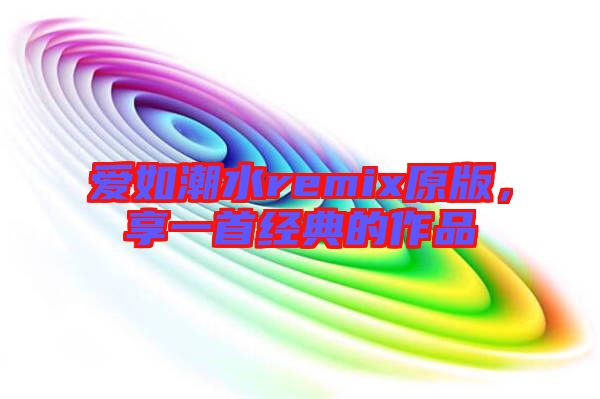愛如潮水remix原版，享一首經典的作品
