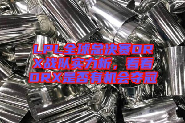 LPL全球總決賽DRX戰(zhàn)隊(duì)實(shí)力析，看看DRX是否有機(jī)會(huì)奪冠