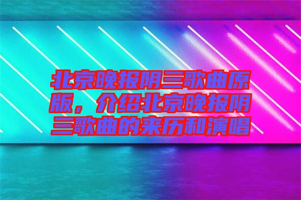 北京晚報陰三歌曲原版，介紹北京晚報陰三歌曲的來歷和演唱