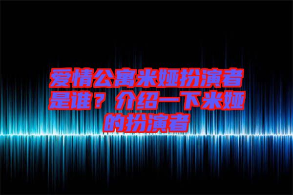 愛情公寓米婭扮演者是誰？介紹一下米婭的扮演者