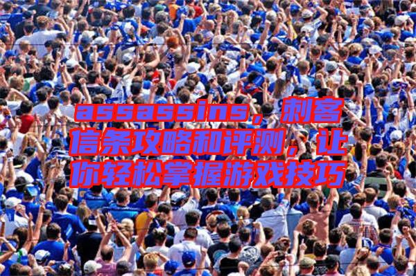 assassins，刺客信條攻略和評(píng)測(cè)，讓你輕松掌握游戲技巧