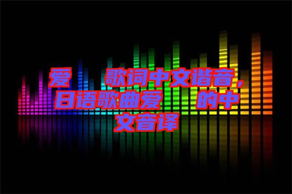 愛してる歌詞中文諧音，日語歌曲愛してる的中文音譯