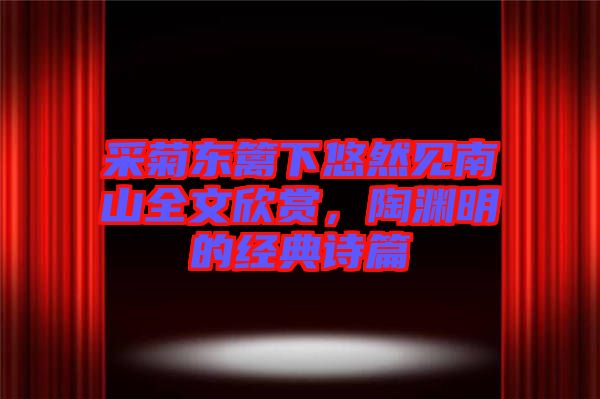 采菊東籬下悠然見南山全文欣賞，陶淵明的經典詩篇