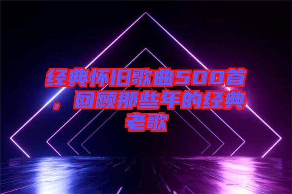 經典懷舊歌曲500首，回顧那些年的經典老歌