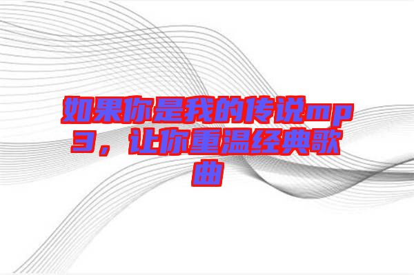 如果你是我的傳說(shuō)mp3，讓你重溫經(jīng)典歌曲
