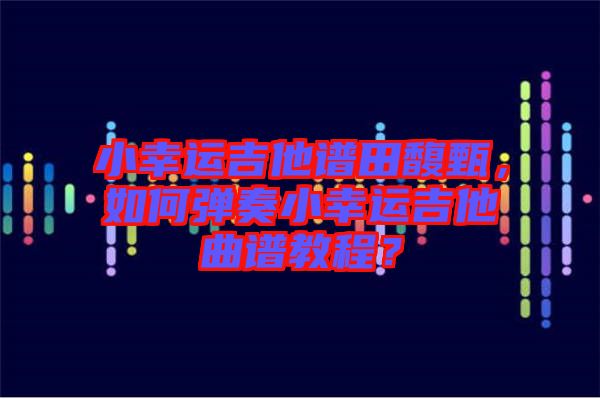 小幸運吉他譜田馥甄，如何彈奏小幸運吉他曲譜教程？