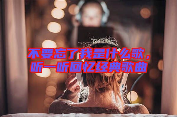 不要忘了我是什么歌，聽一聽回憶經(jīng)典歌曲