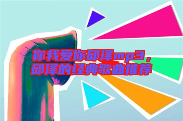 你我愛你邱澤mp3，邱澤的經典歌曲推薦