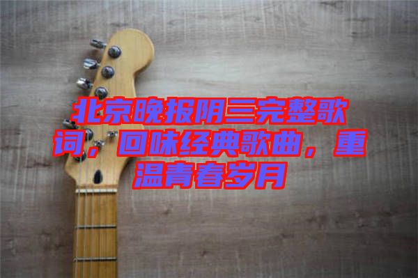 北京晚報陰三完整歌詞，回味經(jīng)典歌曲，重溫青春歲月