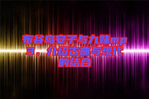 布谷鳥(niǎo)安子與九妹mp3，介紹古曲與現(xiàn)代的結(jié)合