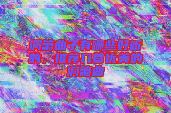洞簫曲子有哪些好聽的，推薦幾首優美的洞簫曲