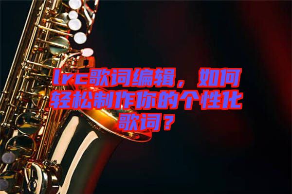 lrc歌詞編輯，如何輕松制作你的個性化歌詞？