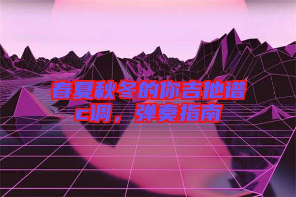 春夏秋冬的你吉他譜c調，彈奏指南