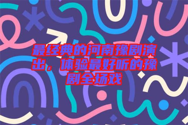 最經典的河南豫劇演出，體驗最好聽的豫劇全場戲
