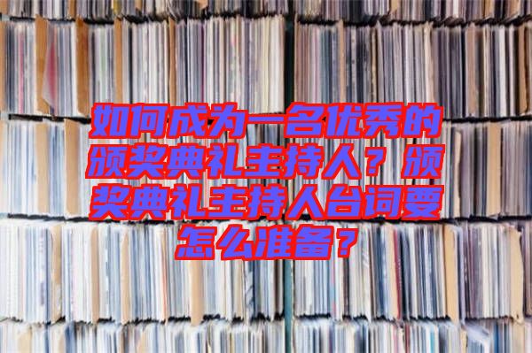 如何成為一名優秀的頒獎典禮主持人？頒獎典禮主持人臺詞要怎么準備？