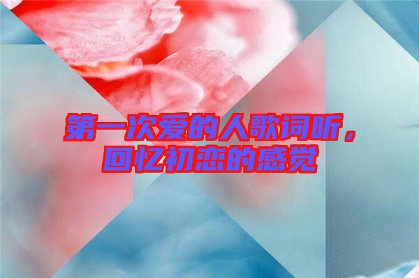 第一次愛(ài)的人歌詞聽(tīng)，回憶初戀的感覺(jué)