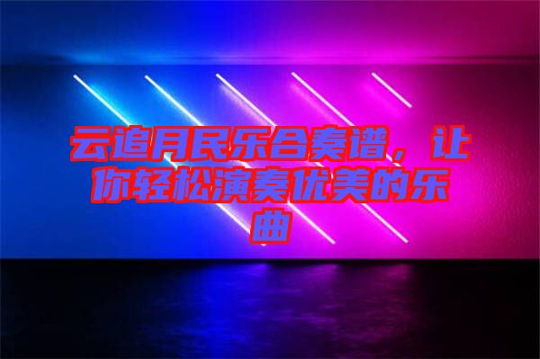 云追月民樂合奏譜，讓你輕松演奏優美的樂曲