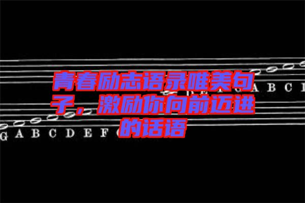 青春勵志語錄唯美句子，激勵你向前邁進的話語