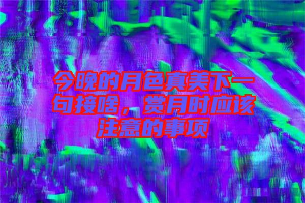 今晚的月色真美下一句接啥，賞月時應(yīng)該注意的事項