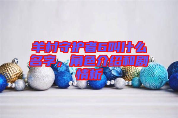 羊村守護者6叫什么名字，角色介紹和劇情析