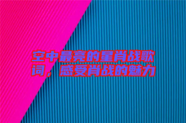 空中最亮的星肖戰歌詞，感受肖戰的魅力