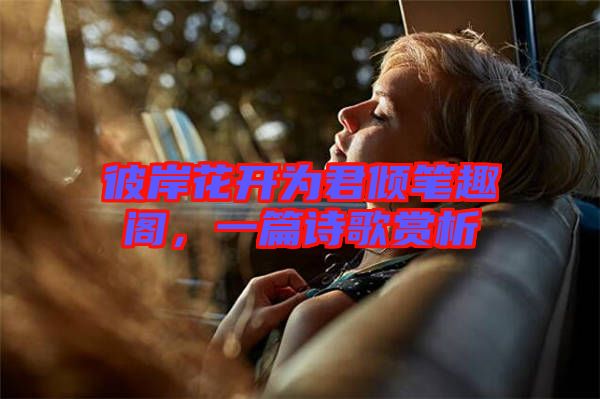 彼岸花開為君傾筆趣閣，一篇詩歌賞析